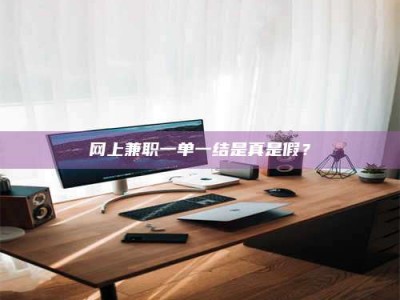 攸县网上兼职一单一结是真是假？