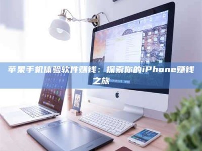攸县苹果手机体验软件赚钱：探索你的iPhone赚钱之旅