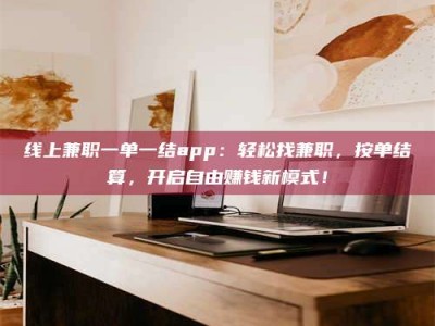 攸县线上兼职一单一结app：轻松找兼职，按单结算，开启自由赚钱新模式！