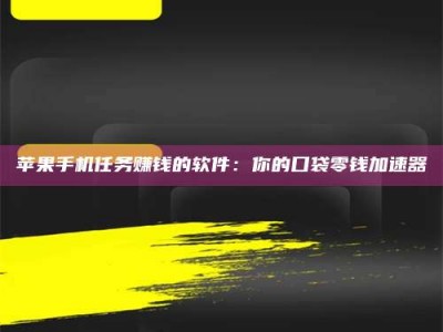 攸县苹果手机任务赚钱的软件：你的口袋零钱加速器