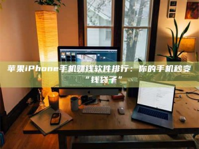 攸县苹果iPhone手机赚钱软件排行：你的手机秒变“钱袋子”