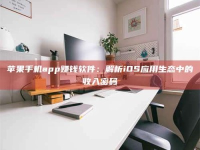 攸县苹果手机app赚钱软件：解析iOS应用生态中的收入密码
