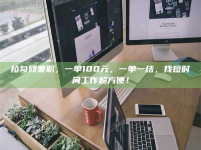 攸县拉勾网兼职，一单100元，一单一结，找短时间工作超方便！