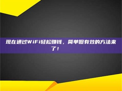 攸县现在通过WiFi轻松赚钱，简单但有效的方法来了！🚀