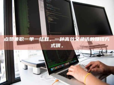 攸县点赞兼职一单一结群，一种高效又灵活的赚钱方式哦。