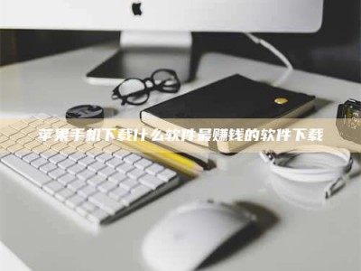 攸县苹果手机下载什么软件最赚钱的软件下载