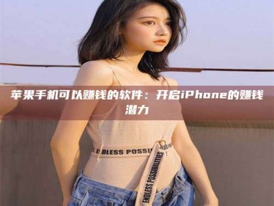 攸县苹果手机可以赚钱的软件：开启iPhone的赚钱潜力