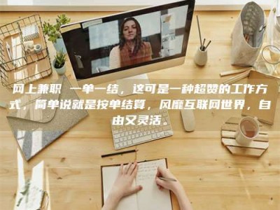 攸县网上兼职 一单一结，这可是一种超赞的工作方式，简单说就是按单结算，风靡互联网世界，自由又灵活。