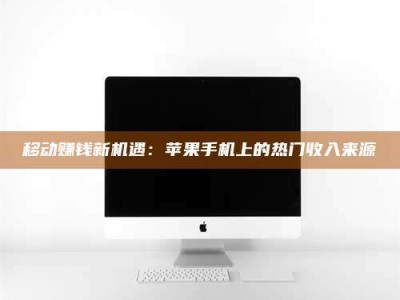 攸县移动赚钱新机遇：苹果手机上的热门收入来源