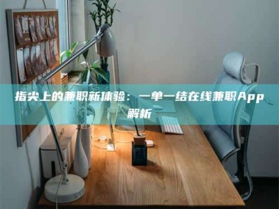 攸县指尖上的兼职新体验：一单一结在线兼职App解析