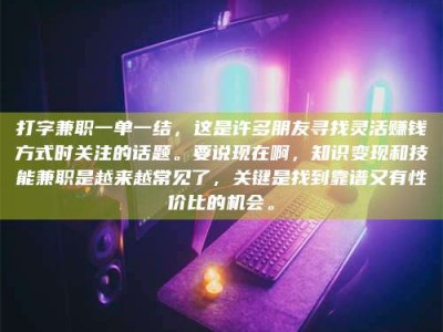 攸县打字兼职一单一结，这是许多朋友寻找灵活赚钱方式时关注的话题。要说现在啊，知识变现和技能兼职是越来越常见了，关键是找到靠谱又有性价比的机会。