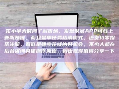 攸县花小半天时间了解市场，发现很多APP可线上兼职赚钱，而且是单任务结清模式，还支持零投资注册，看似是赚零花钱的好机会，不少人都在后台咨询具体操作流程，我也觉得值得分享一下~