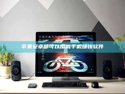 攸县苹果安卓都可以用的手机赚钱软件