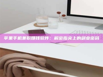 攸县苹果手机兼职赚钱软件：解密指尖上的副业密码