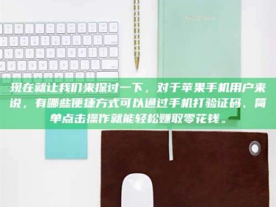 攸县现在就让我们来探讨一下，对于苹果手机用户来说，有哪些便捷方式可以通过手机打验证码、简单点击操作就能轻松赚取零花钱。