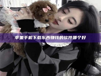 攸县苹果手机下载东西赚钱的软件哪个好