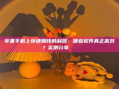 攸县苹果手机上快速赚钱的利器：哪些软件真正高效？实测分享🌟