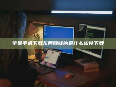 攸县苹果手机下载东西赚钱的是什么软件下载