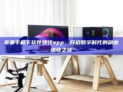 攸县苹果手机下软件赚钱app：开启数字时代的副业增收之旅