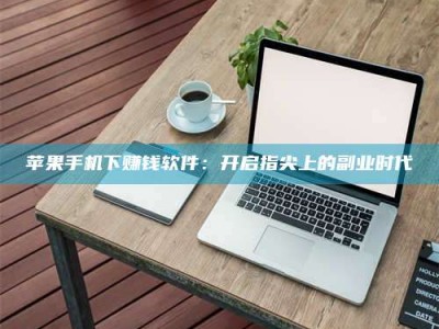 攸县苹果手机下赚钱软件：开启指尖上的副业时代